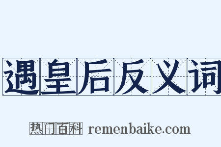 遇皇后反义词是什么意思的图片